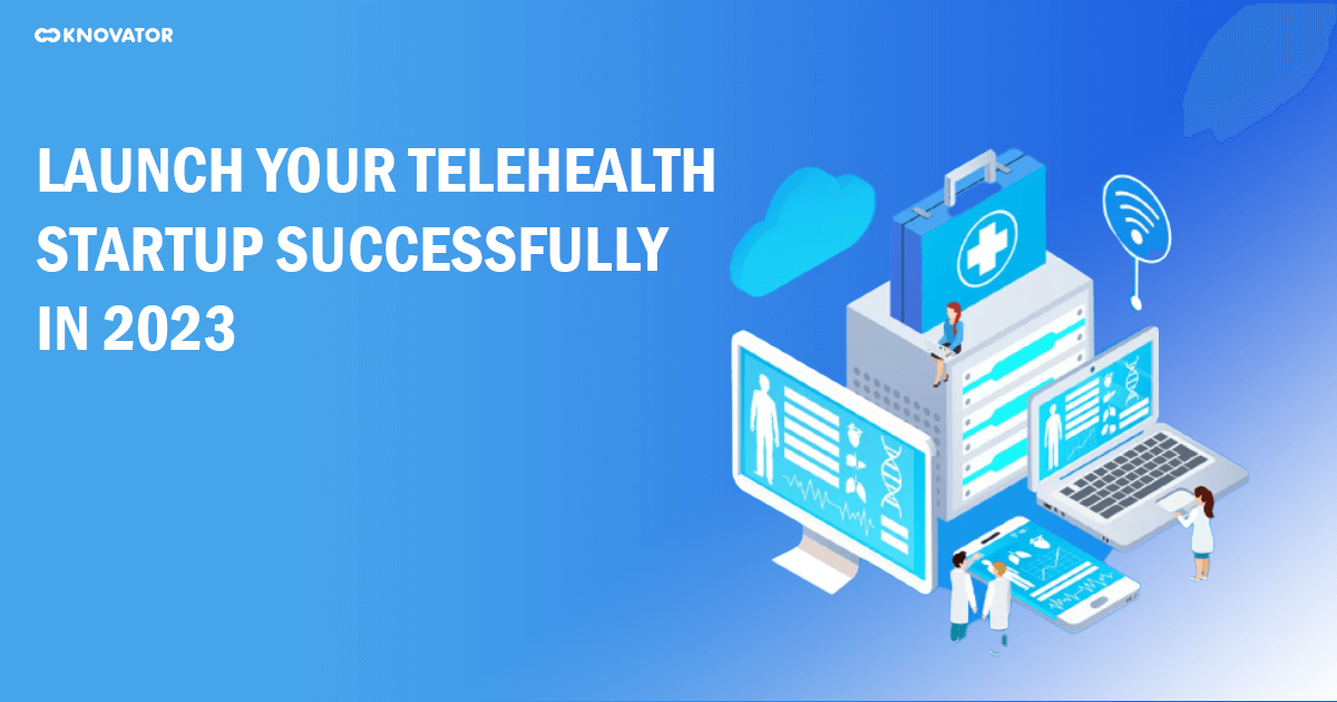 Launch Your Telehealth Startup Successfully In 2023